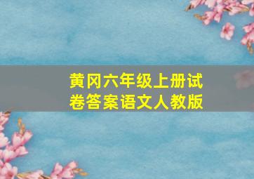 黄冈六年级上册试卷答案语文人教版