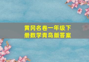 黄冈名卷一年级下册数学青岛版答案