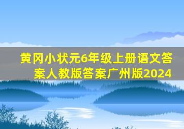 黄冈小状元6年级上册语文答案人教版答案广州版2024