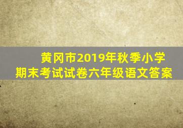 黄冈市2019年秋季小学期末考试试卷六年级语文答案