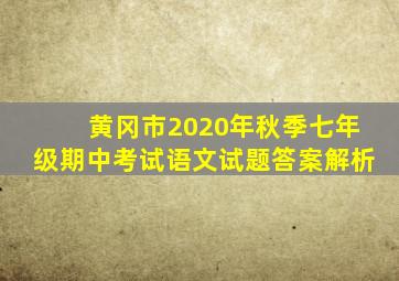 黄冈市2020年秋季七年级期中考试语文试题答案解析