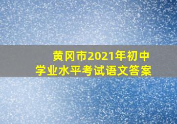 黄冈市2021年初中学业水平考试语文答案