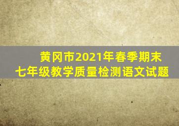 黄冈市2021年春季期末七年级教学质量检测语文试题