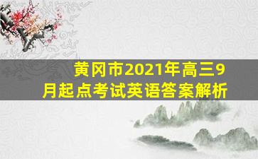 黄冈市2021年高三9月起点考试英语答案解析