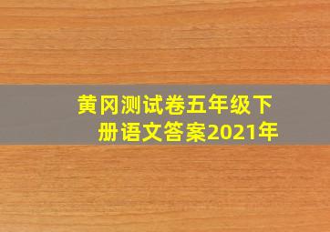 黄冈测试卷五年级下册语文答案2021年