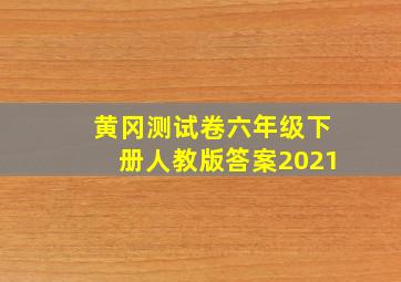 黄冈测试卷六年级下册人教版答案2021