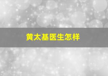 黄太基医生怎样