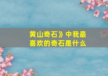 黄山奇石》中我最喜欢的奇石是什么