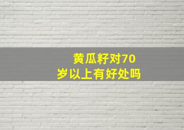 黄瓜籽对70岁以上有好处吗