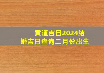 黄道吉日2024结婚吉日查询二月份出生