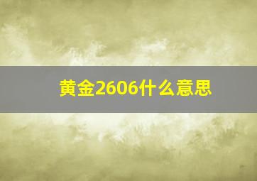 黄金2606什么意思