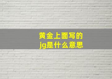 黄金上面写的jg是什么意思