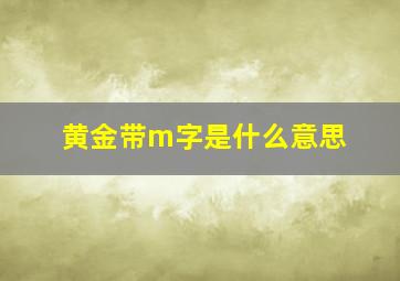 黄金带m字是什么意思