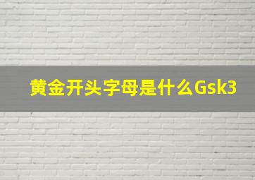 黄金开头字母是什么Gsk3