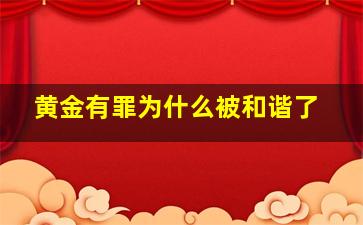 黄金有罪为什么被和谐了