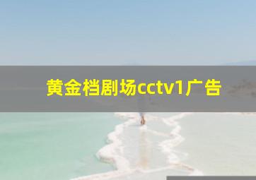 黄金档剧场cctv1广告