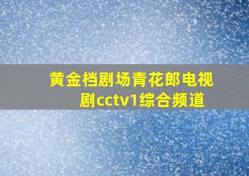 黄金档剧场青花郎电视剧cctv1综合频道