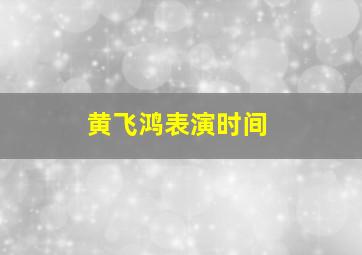 黄飞鸿表演时间