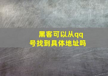 黑客可以从qq号找到具体地址吗