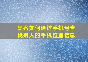 黑客如何通过手机号查找别人的手机位置信息