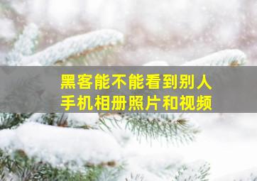 黑客能不能看到别人手机相册照片和视频