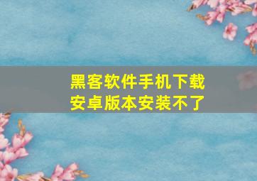 黑客软件手机下载安卓版本安装不了