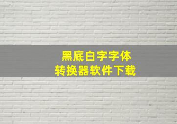 黑底白字字体转换器软件下载