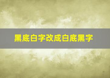 黑底白字改成白底黑字