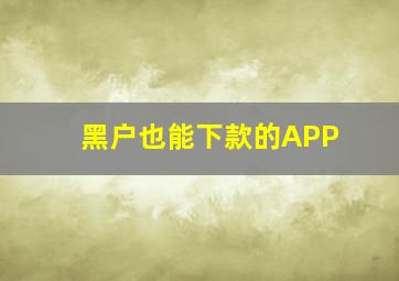 黑户也能下款的APP