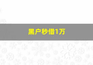 黑户秒借1万