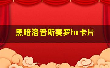 黑暗洛普斯赛罗hr卡片