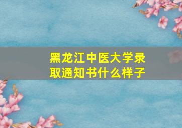 黑龙江中医大学录取通知书什么样子