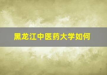 黑龙江中医药大学如何