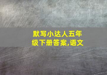 默写小达人五年级下册答案,语文