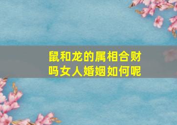 鼠和龙的属相合财吗女人婚姻如何呢