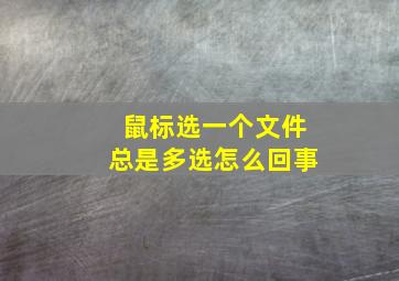 鼠标选一个文件总是多选怎么回事