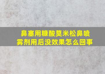 鼻塞用糠酸莫米松鼻喷雾剂用后没效果怎么回事