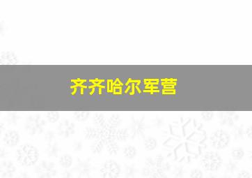 齐齐哈尔军营