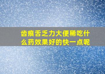 齿痕舌乏力大便稀吃什么药效果好的快一点呢