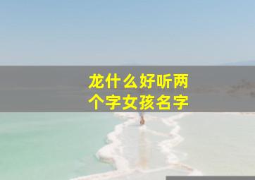 龙什么好听两个字女孩名字