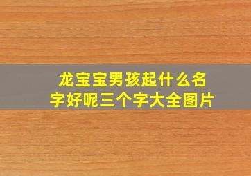 龙宝宝男孩起什么名字好呢三个字大全图片