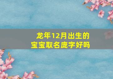 龙年12月出生的宝宝取名庞字好吗