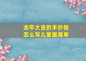 龙年大吉的手抄报怎么写儿童画简单