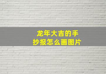 龙年大吉的手抄报怎么画图片