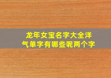 龙年女宝名字大全洋气单字有哪些呢两个字