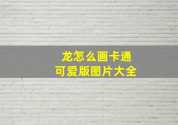 龙怎么画卡通可爱版图片大全