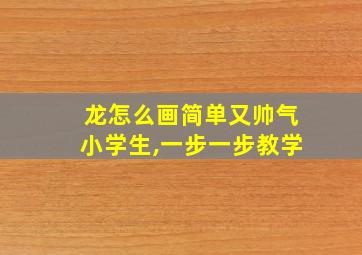 龙怎么画简单又帅气小学生,一步一步教学