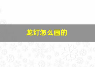 龙灯怎么画的