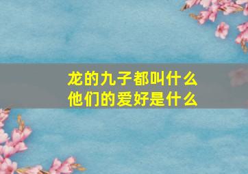 龙的九子都叫什么他们的爱好是什么