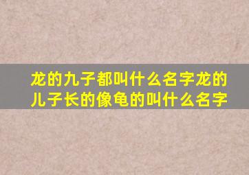 龙的九子都叫什么名字龙的儿子长的像龟的叫什么名字